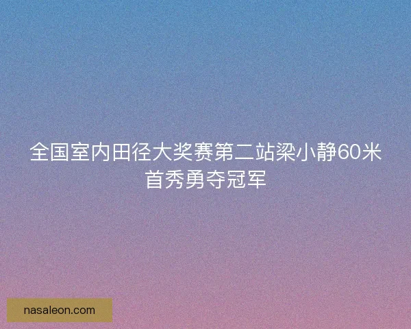 全国室内田径大奖赛第二站梁小静60米首秀勇夺冠军