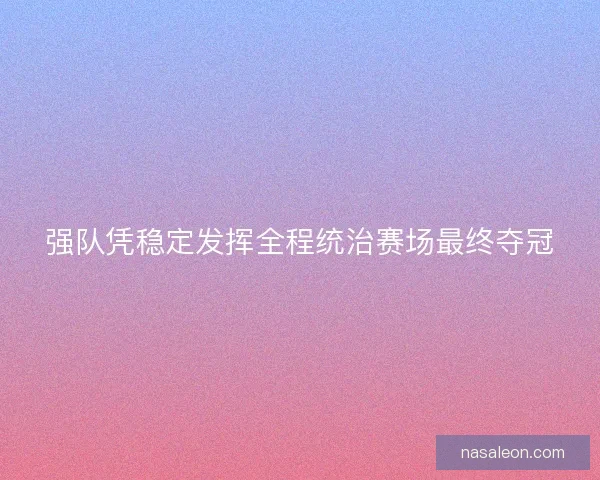 强队凭稳定发挥全程统治赛场最终夺冠
