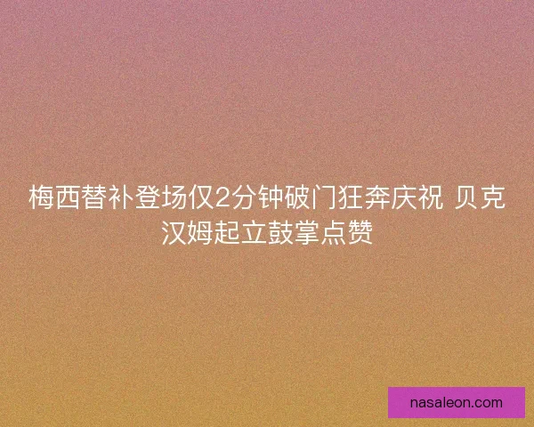 梅西替补登场仅2分钟破门狂奔庆祝 贝克汉姆起立鼓掌点赞