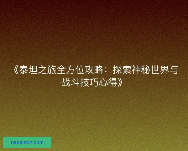 《泰坦之旅全方位攻略：探索神秘世界与战斗技巧心得》